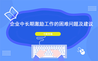 企業中長期激勵工作的困難問題及建議
