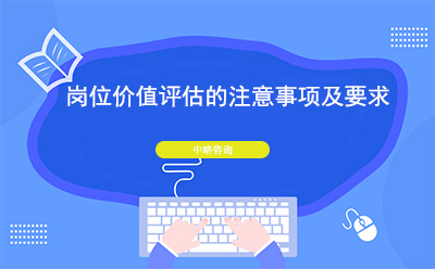 崗位價(jià)值評(píng)估的注意事項(xiàng)及要求