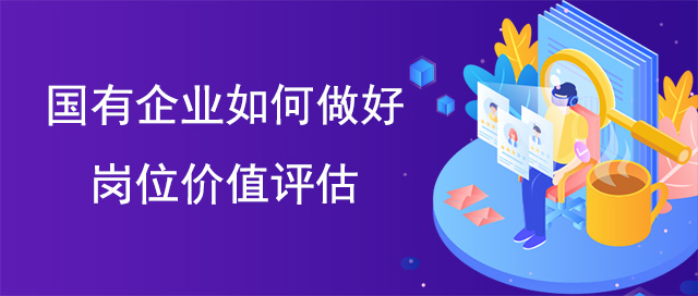 國(guó)有企業(yè)如何做好崗位價(jià)值評(píng)估
